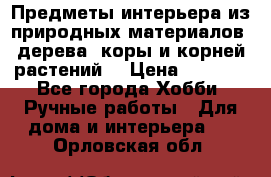 Предметы интерьера из природных материалов: дерева, коры и корней растений. › Цена ­ 1 000 - Все города Хобби. Ручные работы » Для дома и интерьера   . Орловская обл.